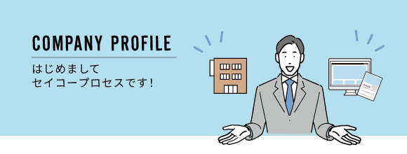 COMPANY PROFILE：はじめまして、セイコープロセスです！