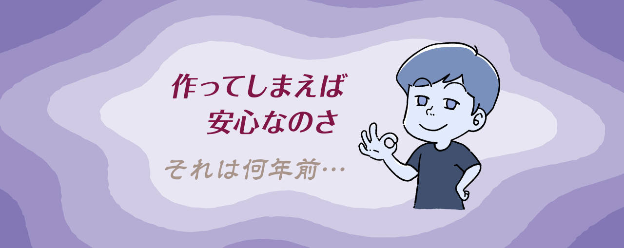 「作ってしまえば安心なのさ」とドヤ顔の人のイメージ…それは何年前…
