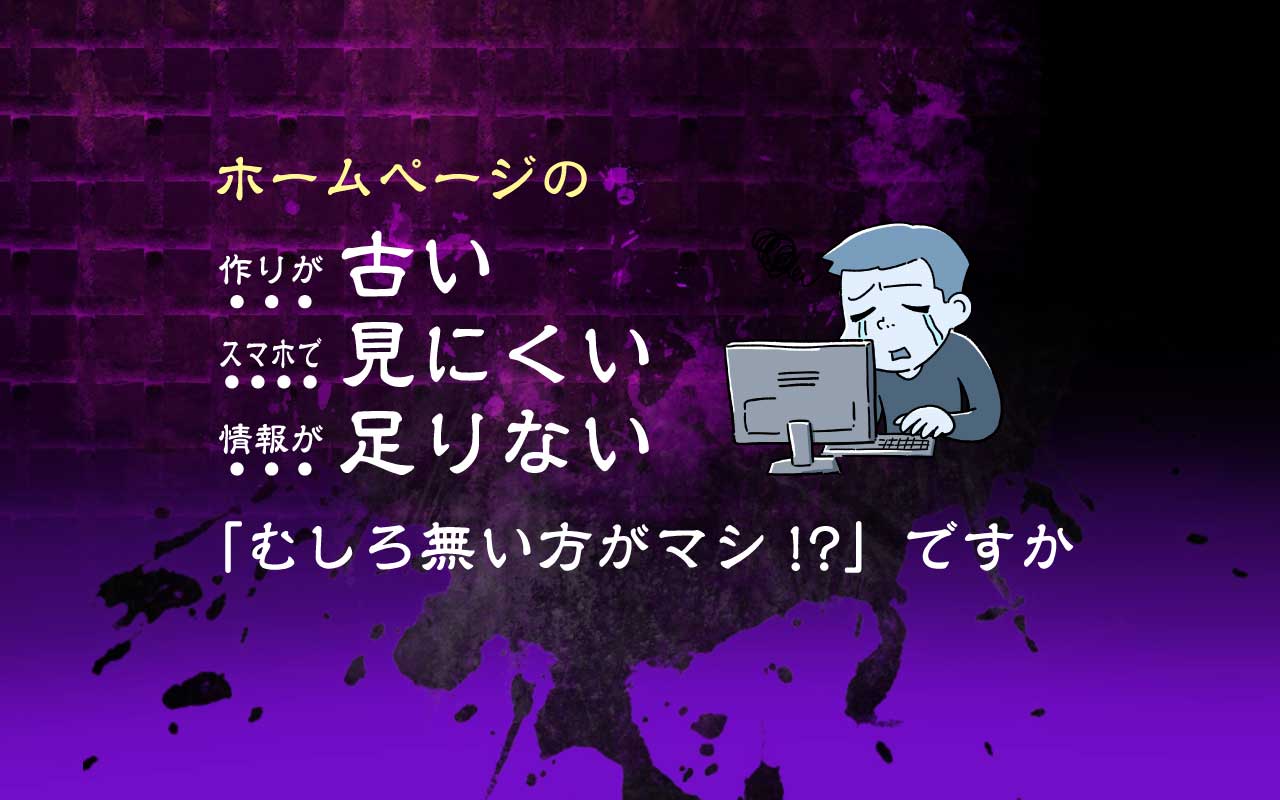 ほったらかしのホームページ、「むしろ無い方がマシ!?」なのか問題。
