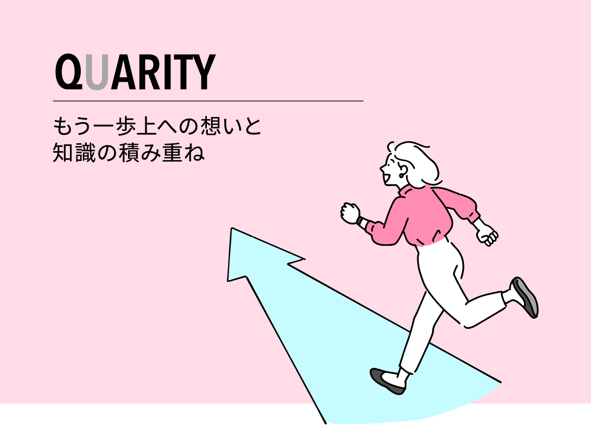 QUARITY ｜ 高品質な理由 ｜ もう一歩上への想いと知識の積み重ね